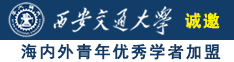 大鸡巴野外操骚逼视频诚邀海内外青年优秀学者加盟西安交通大学